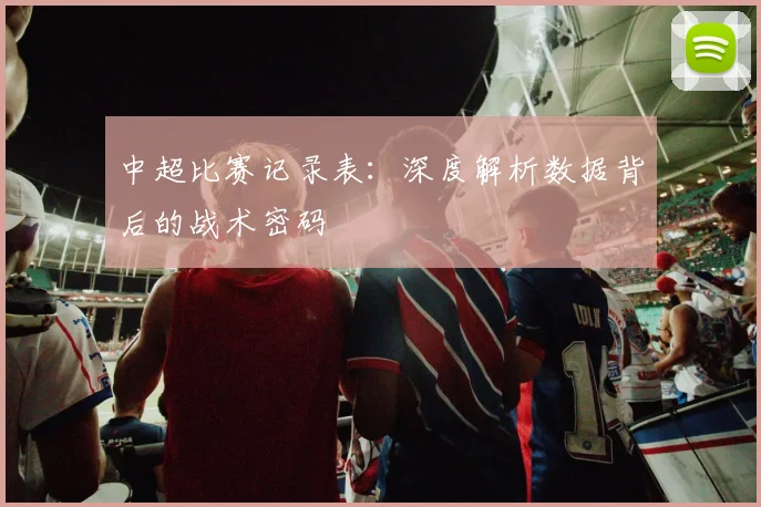 中超比赛记录表：深度解析数据背后的战术密码