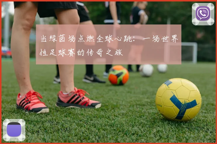 当绿茵场点燃全球心跳：一场世界性足球赛的传奇之旅