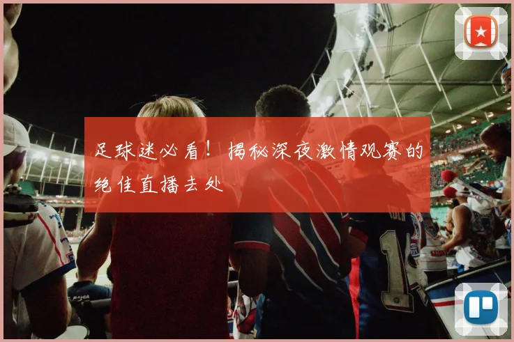 足球迷必看！揭秘深夜激情观赛的绝佳直播去处