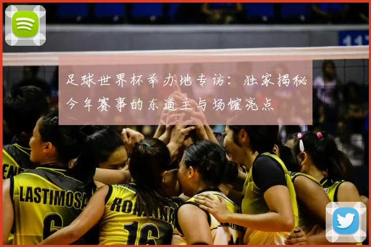 足球世界杯举办地专访：独家揭秘今年赛事的东道主与场馆亮点