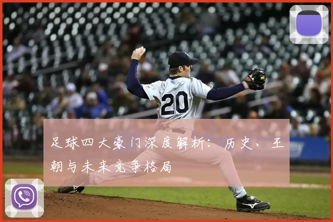 足球四大豪门深度解析：历史、王朝与未来竞争格局