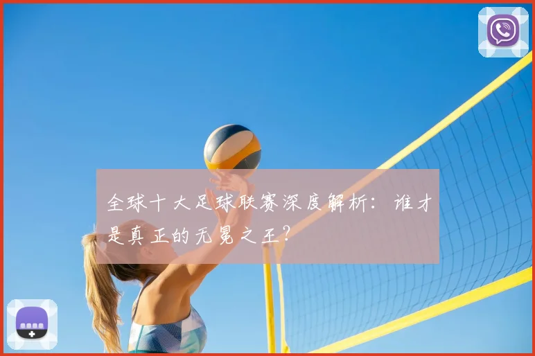 全球十大足球联赛深度解析:谁才是真正的无冕之王?