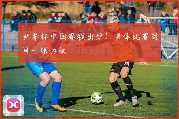 世界杯中国赛程出炉!具体比赛时间一睹为快