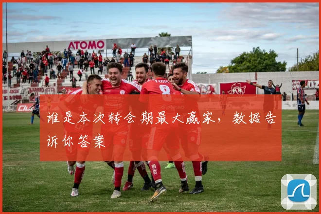 谁是本次转会期最大赢家，数据告诉你答案