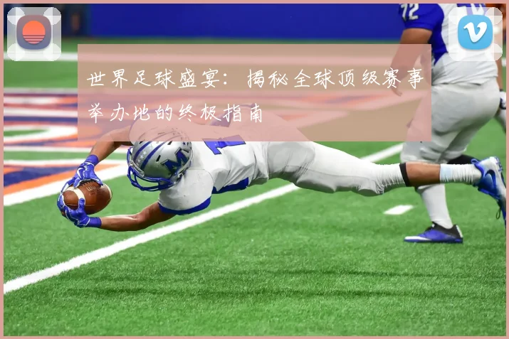 世界足球盛宴：揭秘全球顶级赛事举办地的终极指南