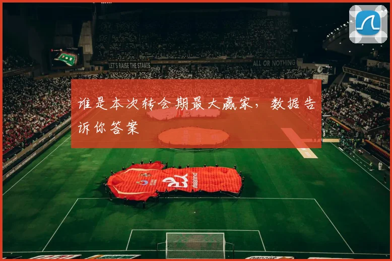 谁是本次转会期最大赢家,数据告诉你答案