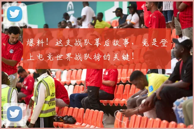 爆料！这支战队幕后故事，竟是登上电竞世界战队榜的关键！