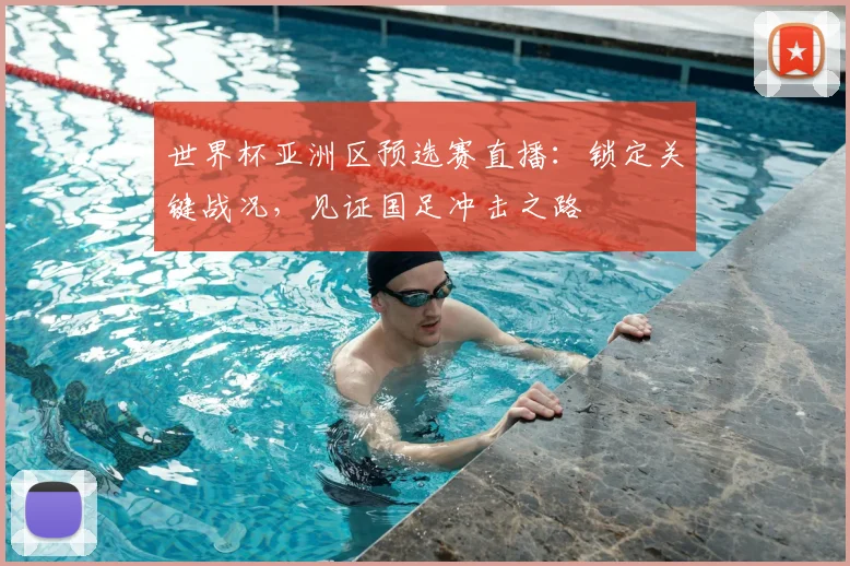 世界杯亚洲区预选赛直播：锁定关键战况，见证国足冲击之路